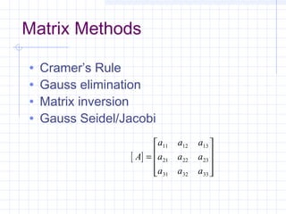 Matrix Methods
• Cramer’s Rule
• Gauss elimination
• Matrix inversion
• Gauss Seidel/Jacobi
[ ]A
a a a
a a a
a a a
=










11 12 13
21 22 23
31 32 33
 