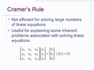 Cramer’s Rule
• Not efficient for solving large numbers
of linear equations
• Useful for explaining some inherent
problems associated with solving linear
equations.
[ ]{ } { }bxA
b
b
b
x
x
x
aaa
aaa
aaa
=










=




















3
2
1
3
2
1
333231
232221
131211
 