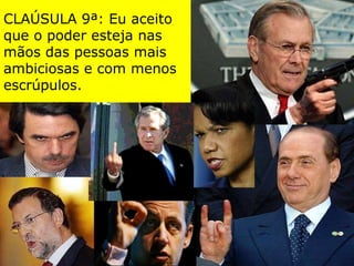 CLAÚSULA 9ª: Eu aceito que o poder esteja nas mãos das pessoas mais ambiciosas e com menos escrúpulos. 