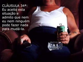 CLÁUSULA 34ª: Eu aceito esta situação e admito que nem eu nem ninguém pode fazer nada para mudá-la. 