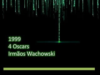 1999
4 Oscars
Irmãos Wachowski

 