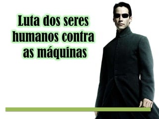 Luta dos seres
humanos contra
as máquinas

 
