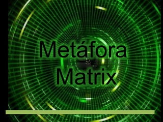Metáfora
Matrix

 