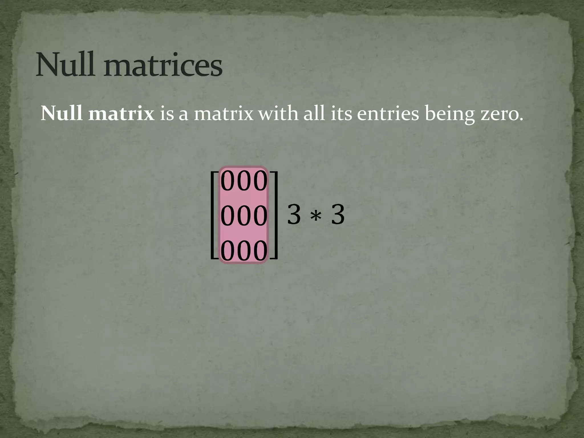 Null matrix is a matrix with all its entries being zero.
 