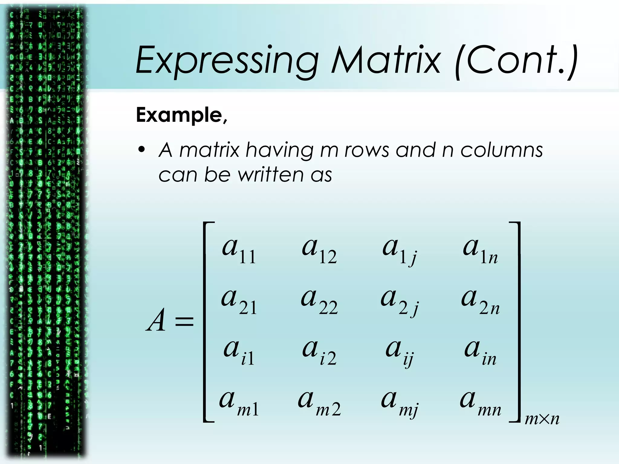 Expressing Matrix (Cont.)
Example,
• A matrix having m rows and n columns
can be written as
nmmnmjmm
inijii
nj
nj
aaaa
aaaa
aaaa
aaaa
A
×














=
21
21
222221
111211
 