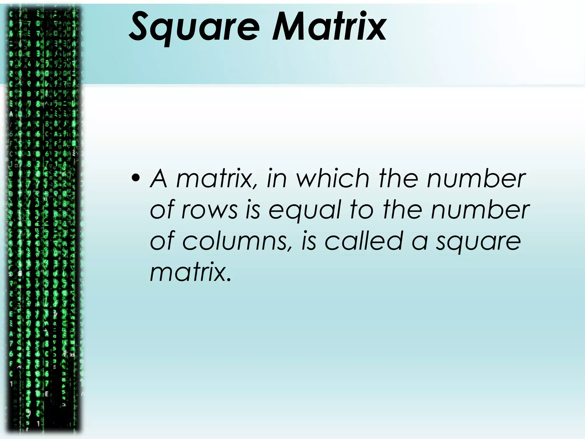 Square Matrix
• A matrix, in which the number
of rows is equal to the number
of columns, is called a square
matrix.
 