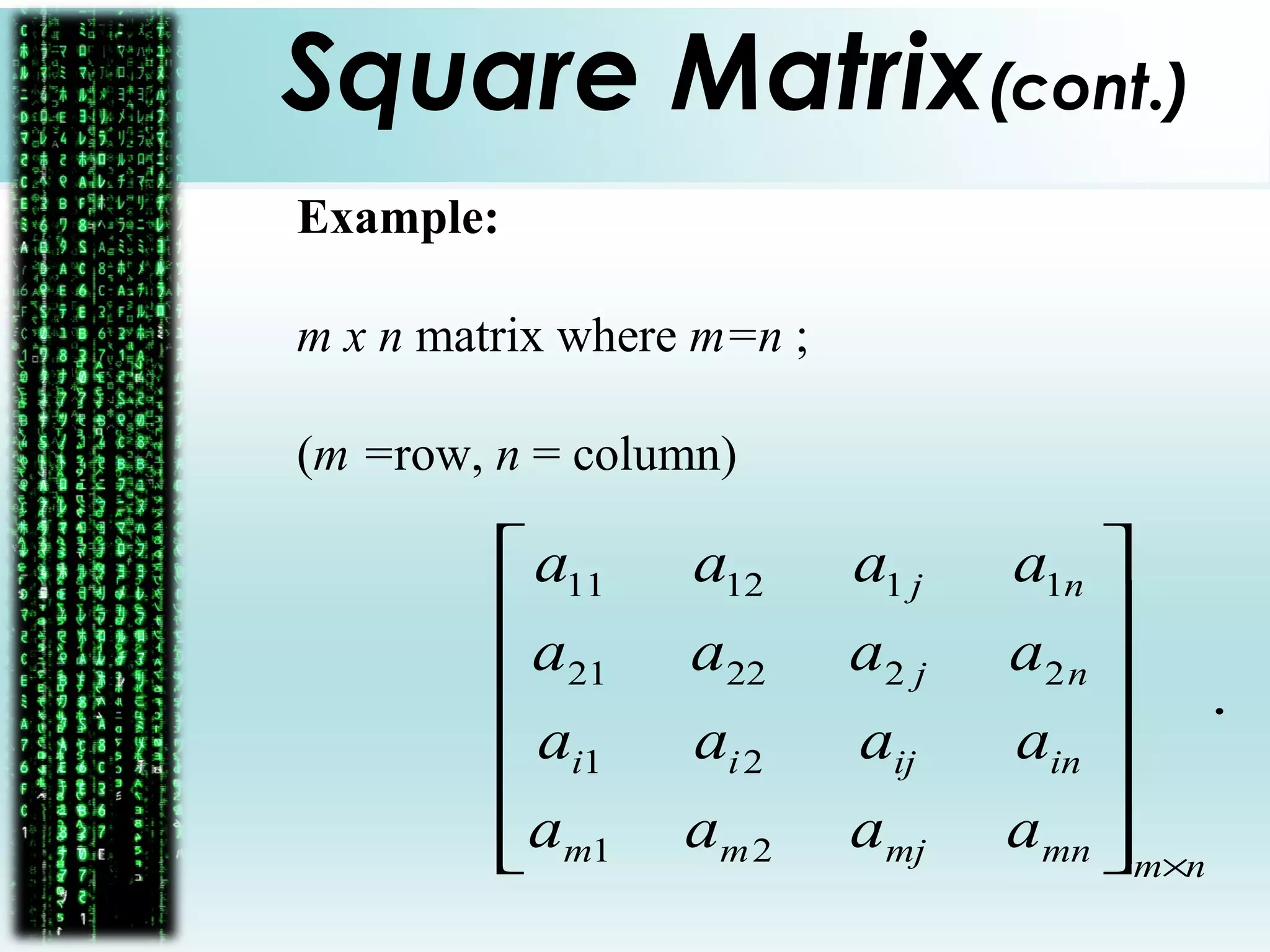 Square Matrix(cont.)
Example:
m x n matrix where m=n ;
(m =row, n = column)
.
21
21
222221
111211
nmmnmjmm
inijii
nj
nj
aaaa
aaaa
aaaa
aaaa
×














 