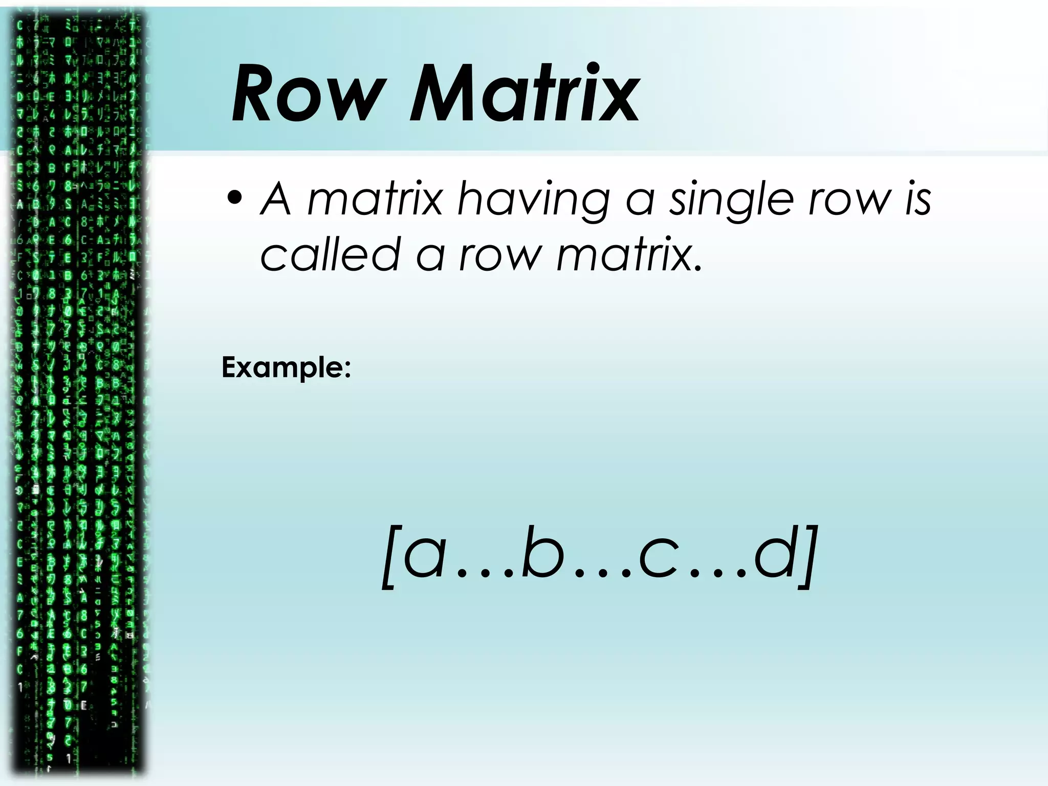 Row Matrix
• A matrix having a single row is
called a row matrix.
Example:
[a…b…c…d]
 
