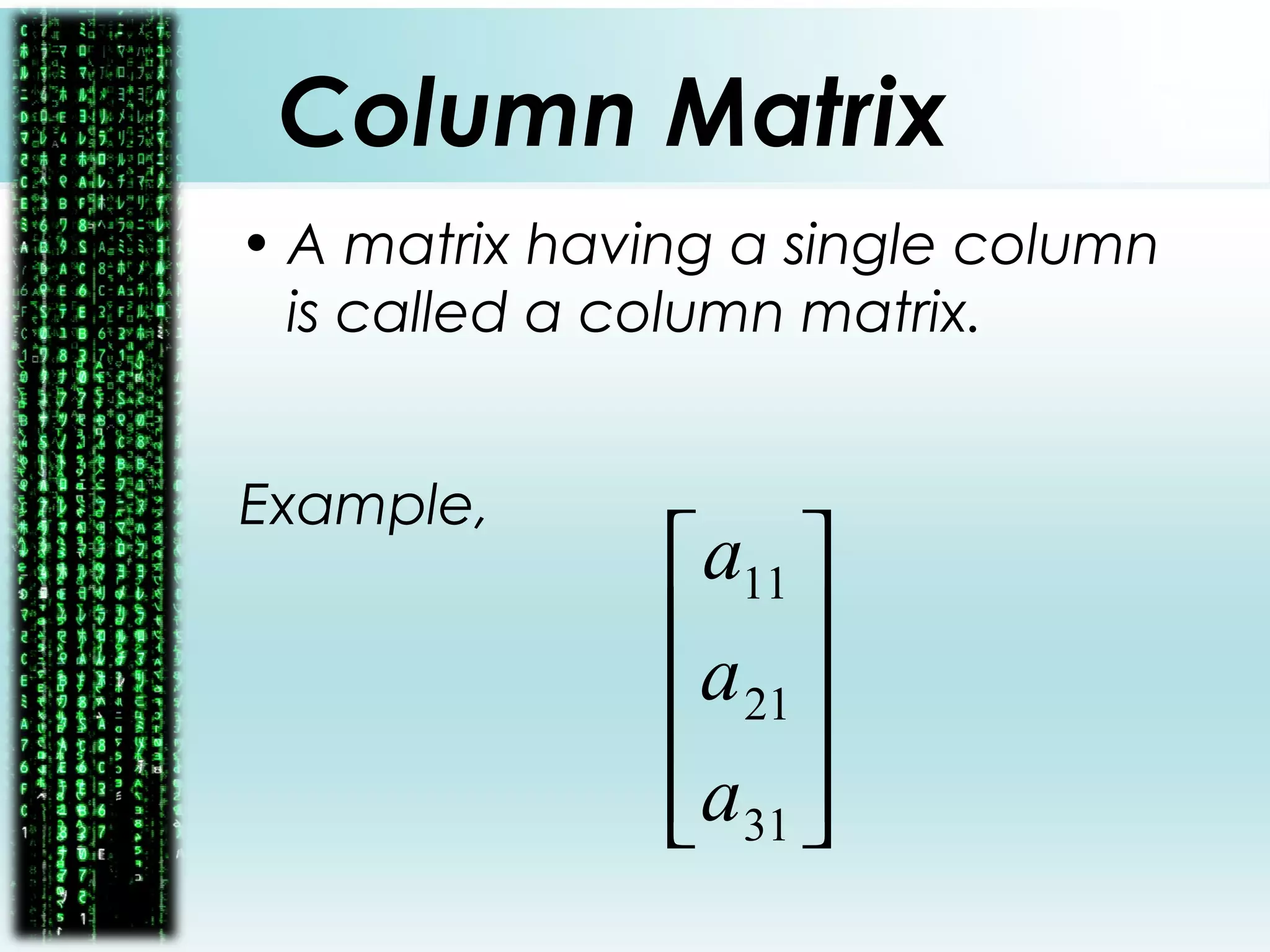 Column Matrix
• A matrix having a single column
is called a column matrix.
Example,










31
21
11
a
a
a
 