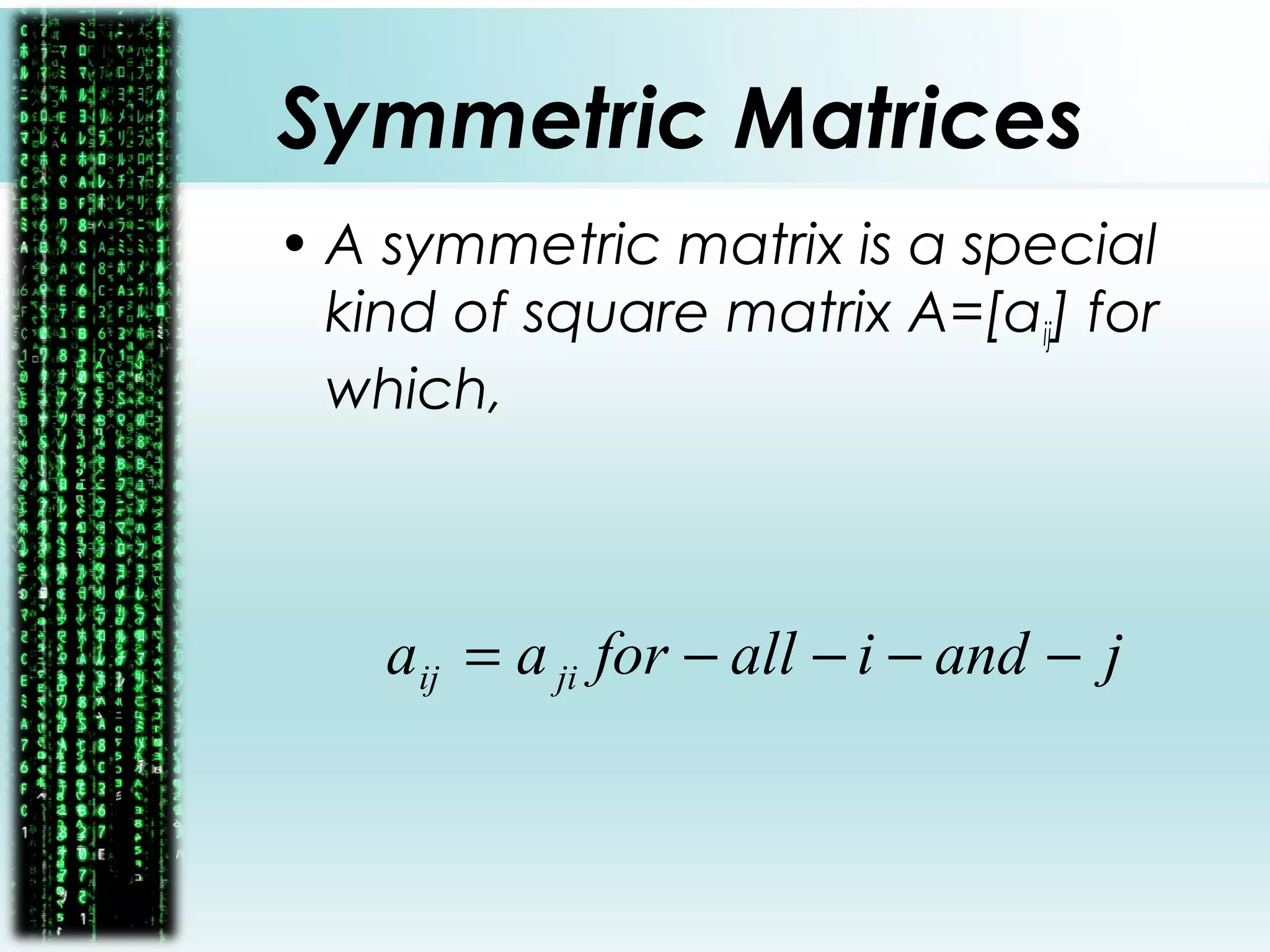Symmetric Matrices
• A symmetric matrix is a special
kind of square matrix A=[aij] for
which,
jandiallforaa jiij −−−−=
 