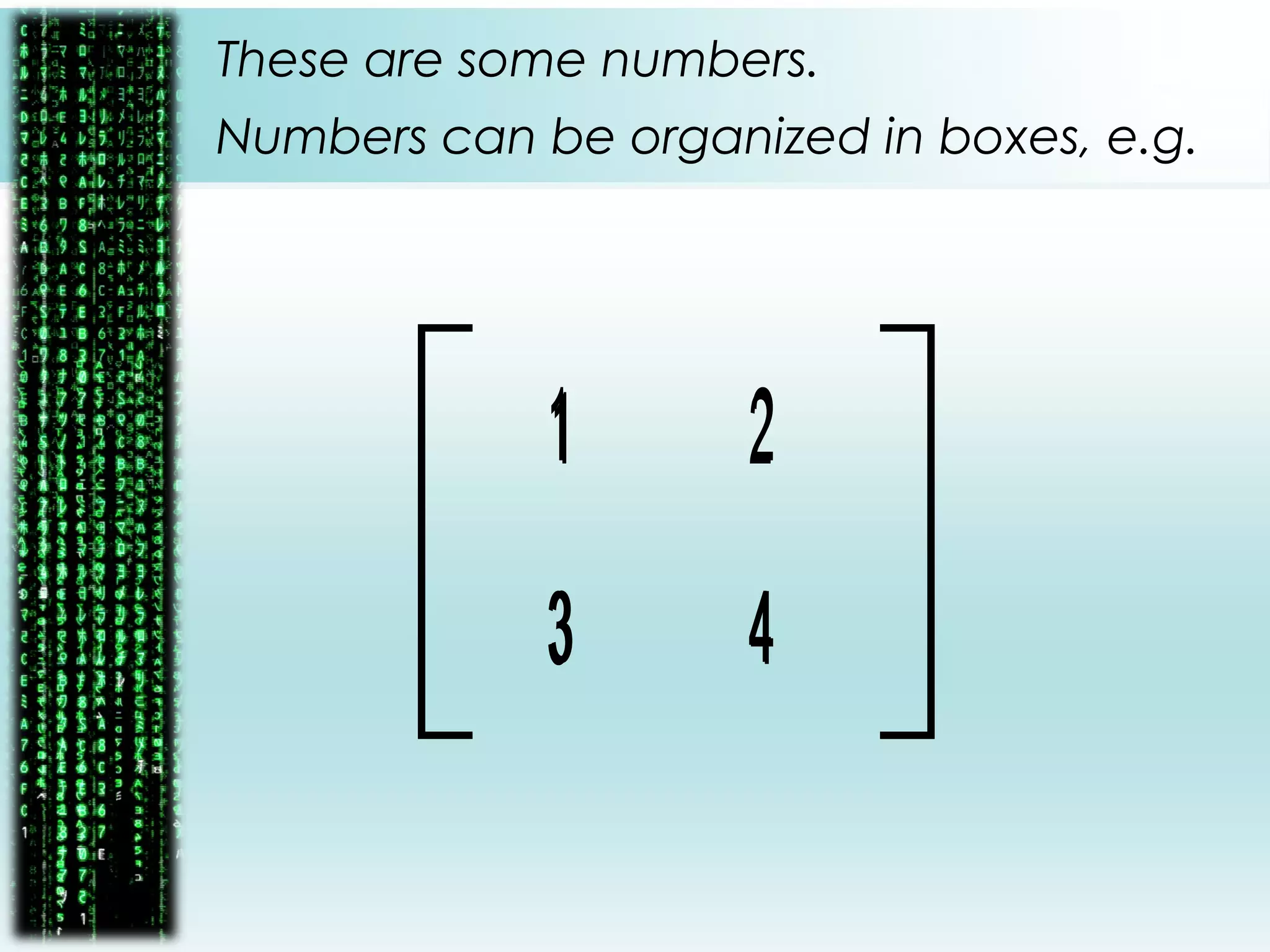 These are some numbers.
1
4
2
3
Numbers can be organized in boxes, e.g.
1
4
2
3
 
