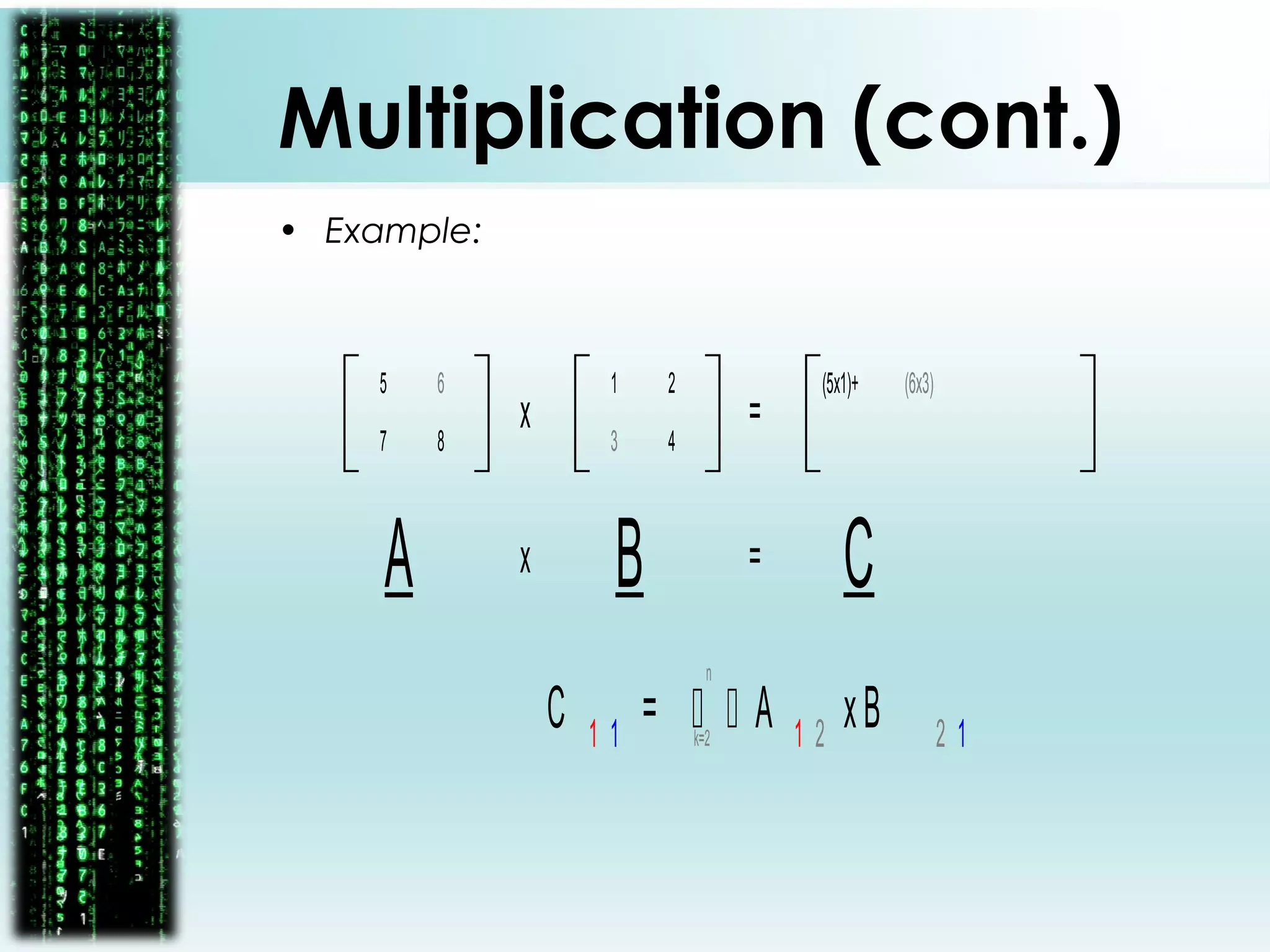 Multiplication (cont.)
• Example:
1
4
2
3
5
8
6
7
x =
A Bx = C
(5x1)+ (6x3)
C 1 1
=   A 1 2
xB 2 1k=2
n
 