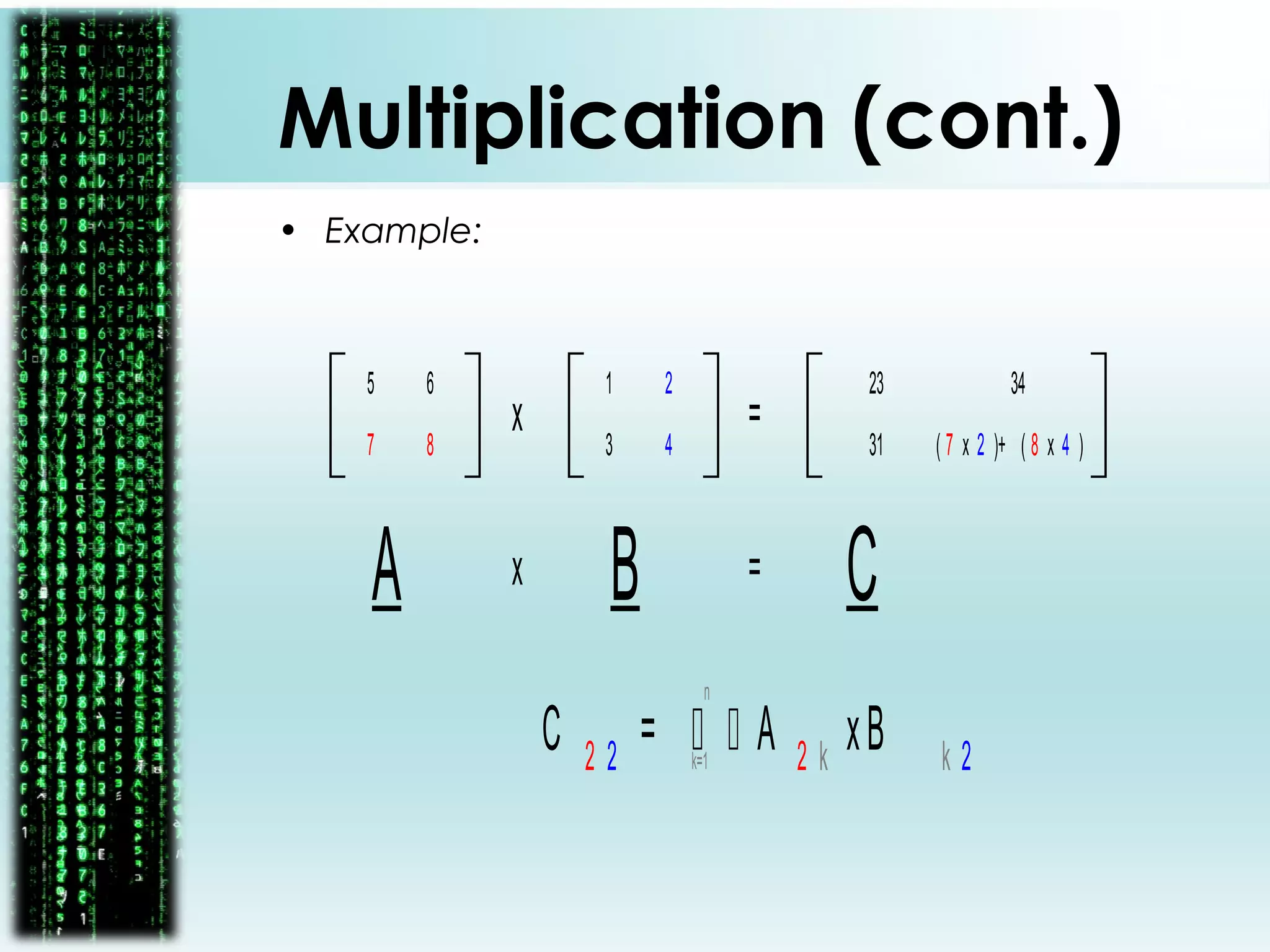 1
4
2
3
5
8
6
7
x =
A Bx = C
23 34
( 7 x 2 )+ ( 8 x 4 )31
C 2 2 =   A 2 k xB k 2k=1
n
Multiplication (cont.)
• Example:
 