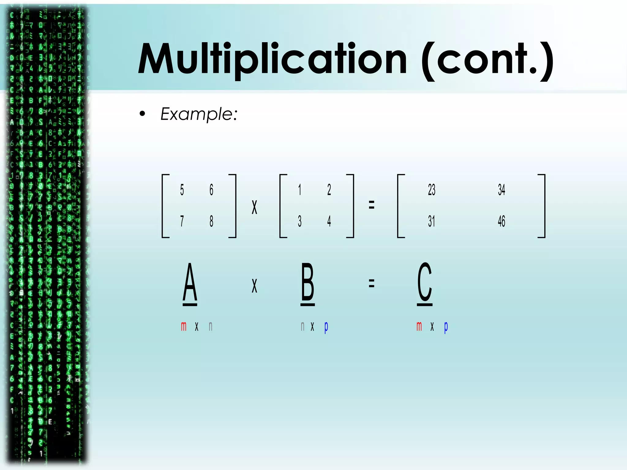 1
4
2
3
5
8
6
7
x =
A Bx = C
23 34
31 46
m x n n x p m x p
Multiplication (cont.)
• Example:
 