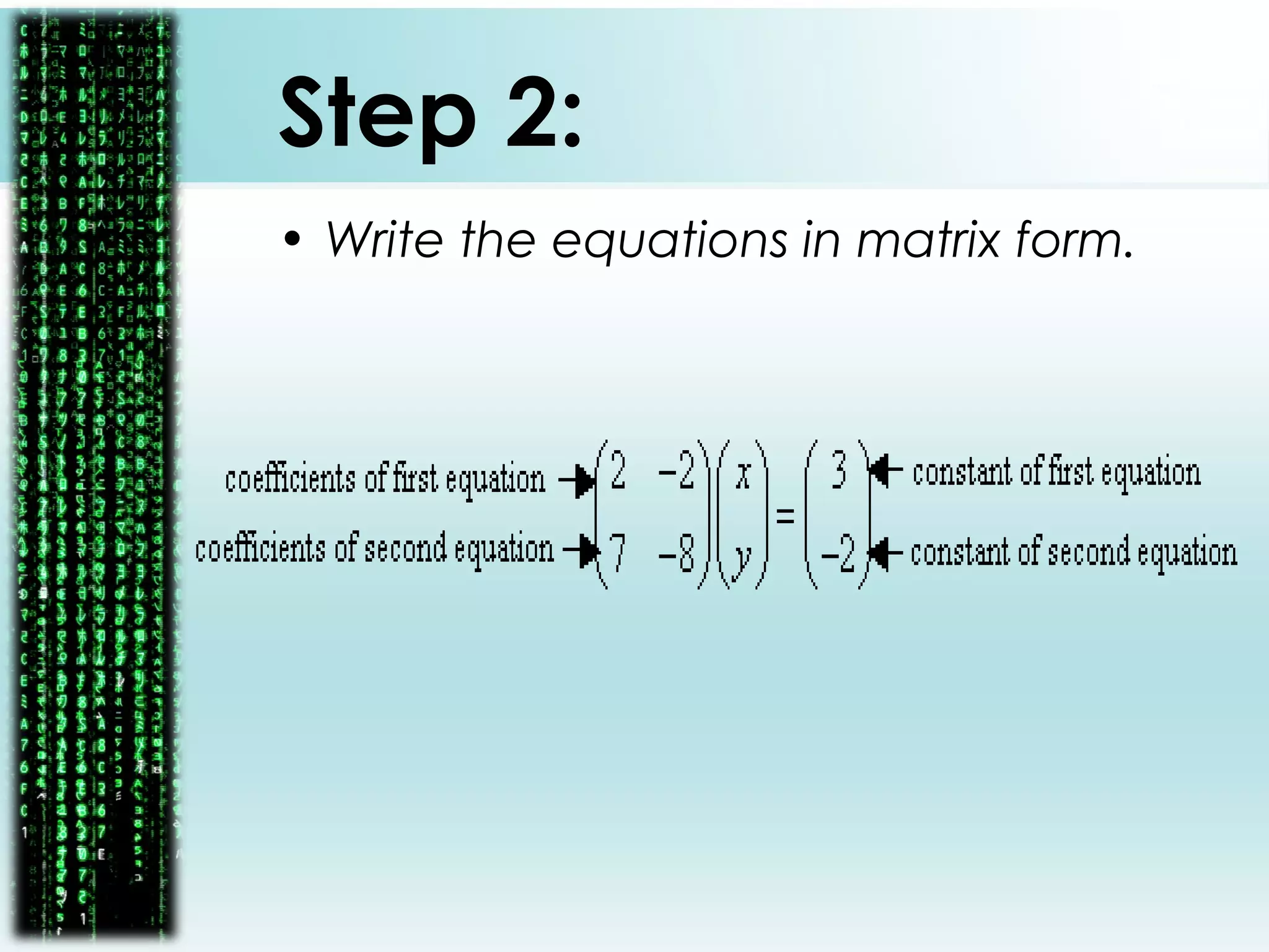 Step 2:
• Write the equations in matrix form.
 