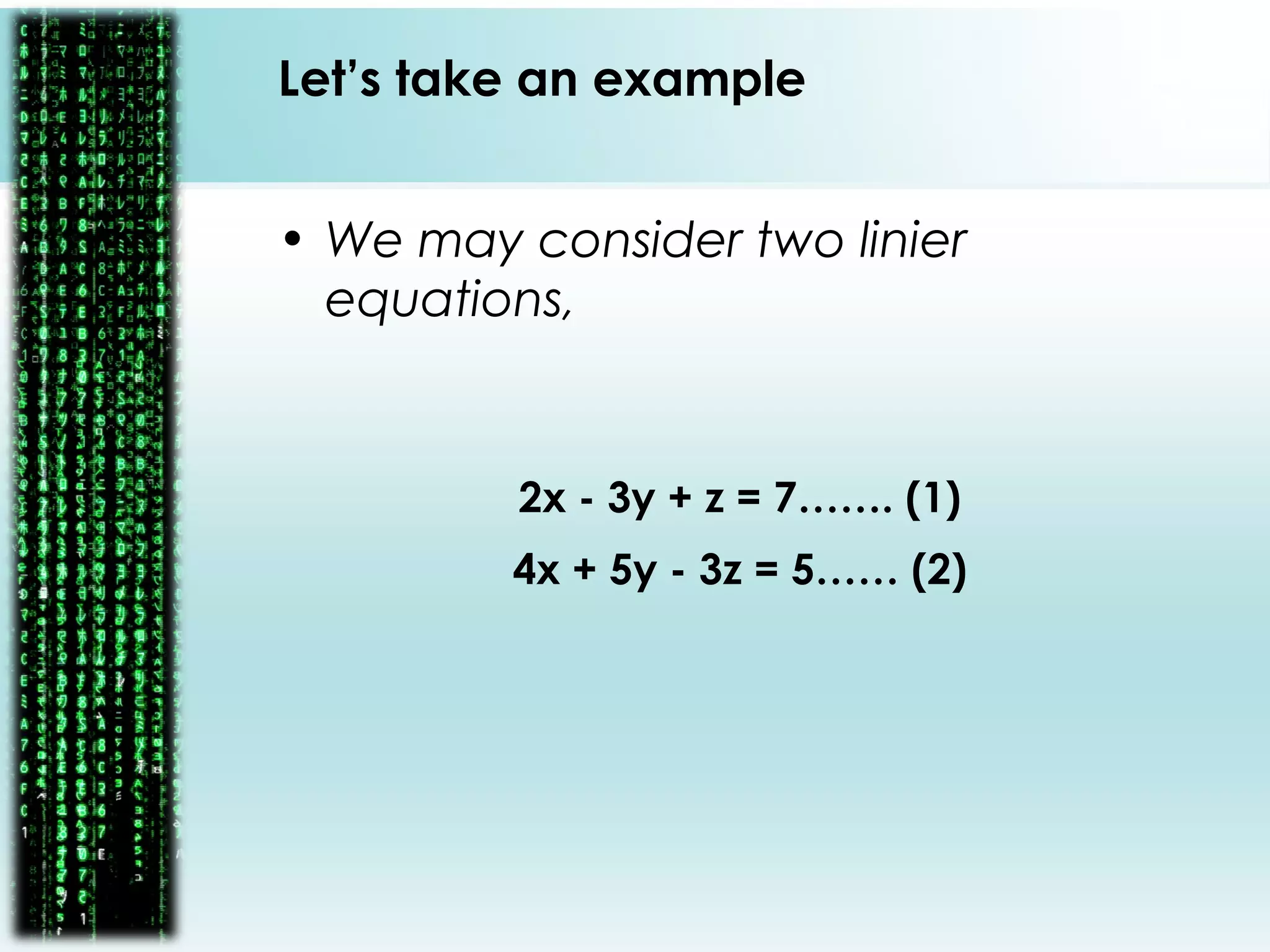 Let’s take an example
• We may consider two linier
equations,
2x - 3y + z = 7……. (1)
4x + 5y - 3z = 5…… (2)
 