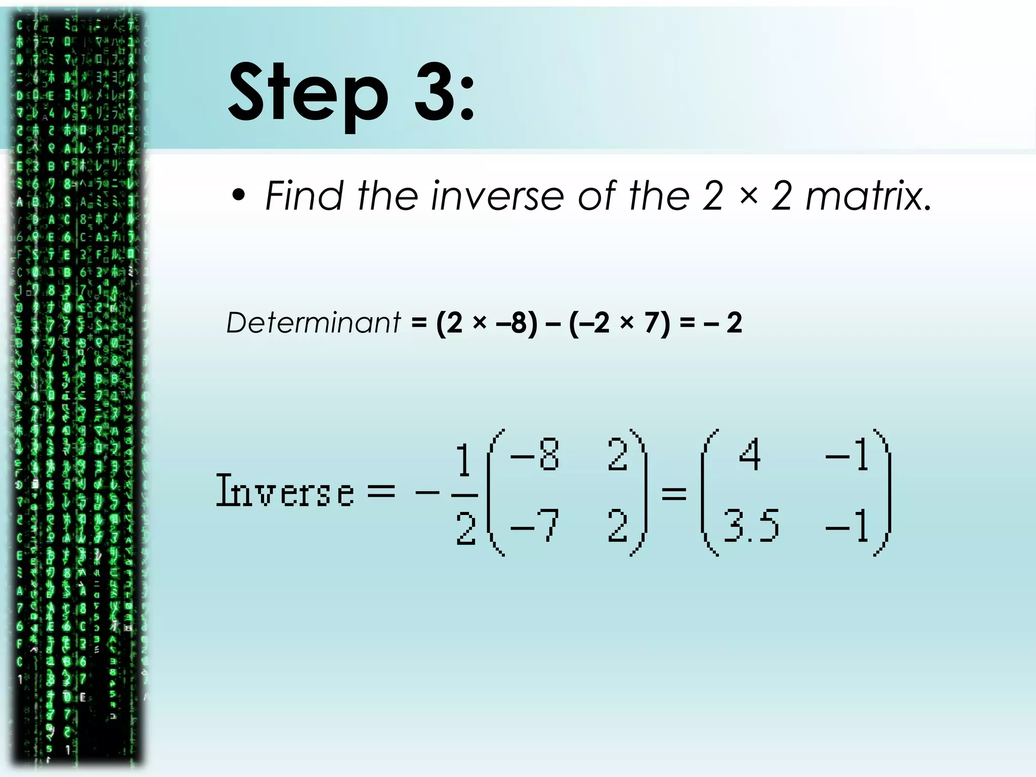 Step 3:
• Find the inverse of the 2 × 2 matrix.
Determinant = (2 × –8) – (–2 × 7) = – 2
 