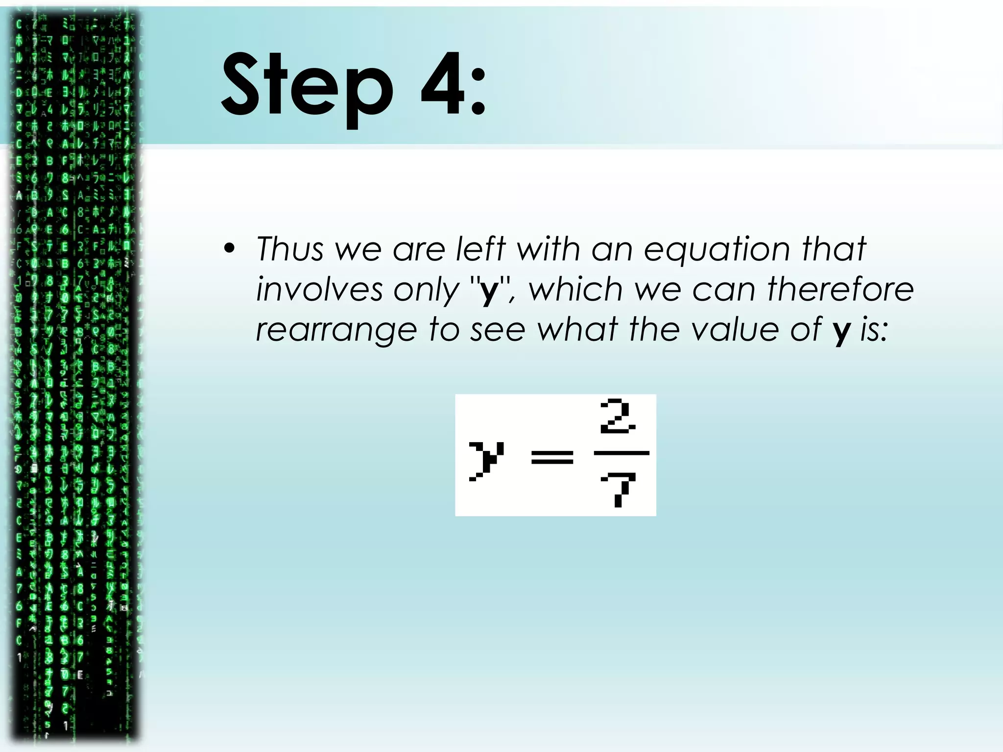 Step 4:
• Thus we are left with an equation that
involves only "y", which we can therefore
rearrange to see what the value of y is:
 