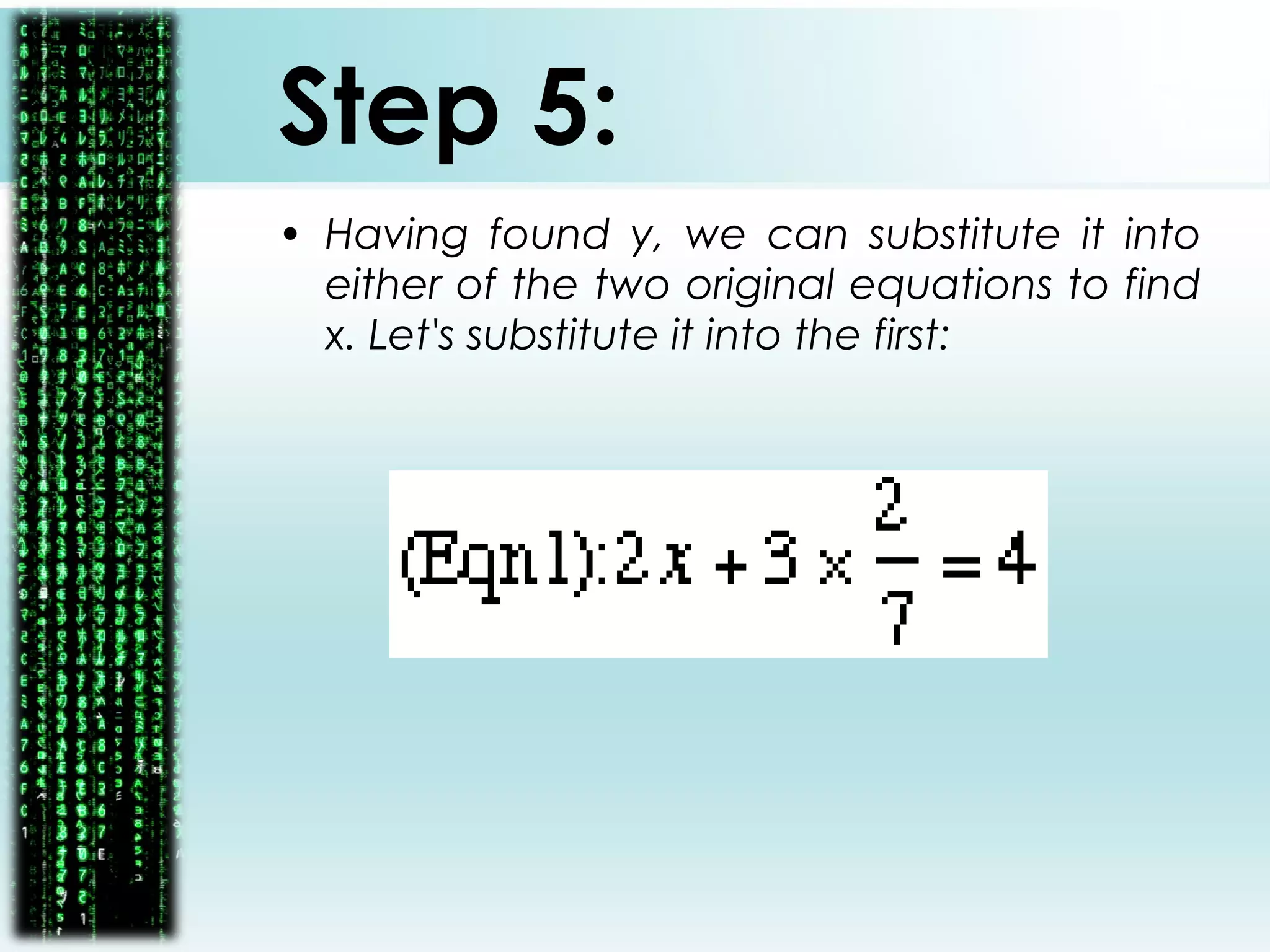 Step 5:
• Having found y, we can substitute it into
either of the two original equations to find
x. Let's substitute it into the first:
 