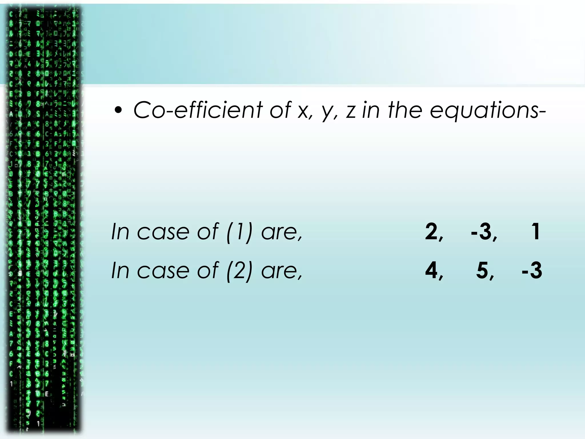 • Co-efficient of x, y, z in the equations-
In case of (1) are, 2, -3, 1
In case of (2) are, 4, 5, -3
 
