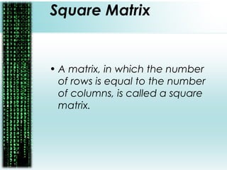 Square Matrix
• A matrix, in which the number
of rows is equal to the number
of columns, is called a square
matrix.
 