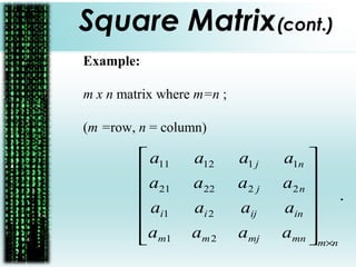 Square Matrix(cont.)
Example:
m x n matrix where m=n ;
(m =row, n = column)
.
21
21
222221
111211
nmmnmjmm
inijii
nj
nj
aaaa
aaaa
aaaa
aaaa
×














 
