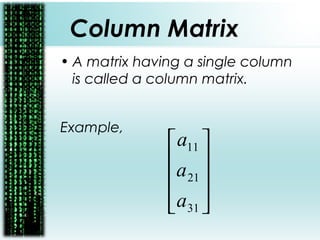 Column Matrix
• A matrix having a single column
is called a column matrix.
Example,










31
21
11
a
a
a
 