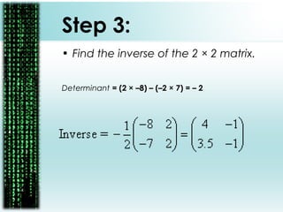 Step 3:
• Find the inverse of the 2 × 2 matrix.
Determinant = (2 × –8) – (–2 × 7) = – 2
 