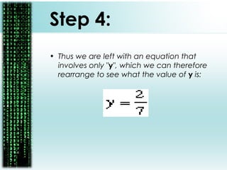 Step 4:
• Thus we are left with an equation that
involves only "y", which we can therefore
rearrange to see what the value of y is:
 