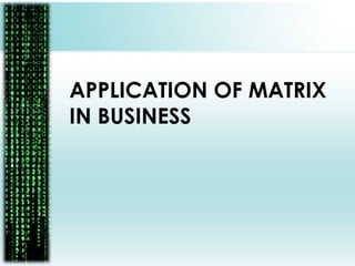 APPLICATION OF MATRIX
IN BUSINESS
 