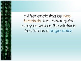 •After enclosing by two
brackets, the rectangular
array as well as the Matrix is
treated as a single entry.
 