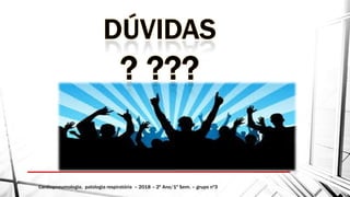 Cardiopneumologia, patologia respiratória – 2018 – 2º Ano/1º Sem.2º Ano/1º Sem. – grupo nº3
 