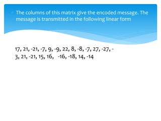 The columns of this matrix give the encoded message. The
message is transmitted in the following linear form
17, 21, -21, -7, 9, -9, 22, 8, -8, -7, 27, -27, -
3, 21, -21, 15, 16, -16, -18, 14, -14
 