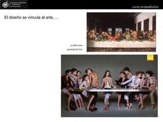 curso propedéutico
El diseño se vincula al arte….
La última cena
Leornardo Da Vinci
 