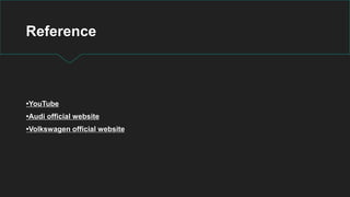 Reference
•YouTube
•Audi official website
•Volkswagen official website
 