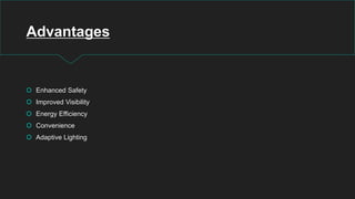 Advantages
 Enhanced Safety
 Improved Visibility
 Energy Efficiency
 Convenience
 Adaptive Lighting
 