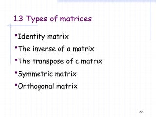 1.3 Types of matrices
22
Identity matrix
The inverse of a matrix
The transpose of a matrix
Symmetric matrix
Orthogonal matrix
 