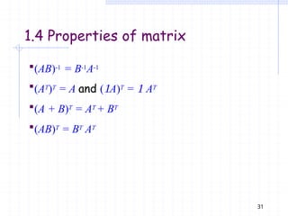 (AB)-1 = B-1A-1
(AT)T = A and (A)T =  AT
(A + B)T = AT + BT
(AB)T = BT AT
31
1.4 Properties of matrix
 