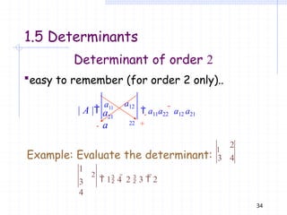 21
a12
22
a
a
| A |
a11
 a11a22  a12 a21
Determinant of order 2
easy to remember (for order 2 only)..
2
3 4
Example: Evaluate the determinant:
1
1
3
4
34
2
 1 4  2  3  2
1.5 Determinants
+
-
 
