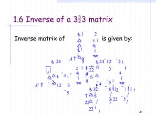 1.6 Inverse of a 33 matrix
Inverse matrix of is given by:
5

1 2
3
A  0
4
0



1

6


2


1 
5
24 12 2
3
5
2
A

22

 24 5
4
T
A1

1 12 3
5

2

4



4

4


12
11
41
  5
22
 6 11 1 11
 3 22 5
22

 