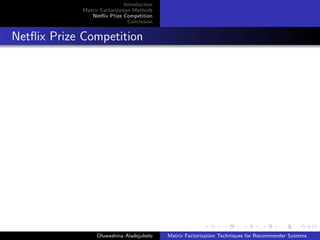 Introduction
Matrix Factorization Methods
Netﬂix Prize Competition
Conclusion
Netﬂix Prize Competition
Oluwashina Aladejubelo Matrix Factorization Techniques for Recommender Systems
 