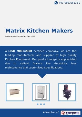 +91-9953361151

Matrix Kitchen Makers
www.matrixkitchenmakers.com

A n ISO 9001:2008 certiﬁed company, we are the
leading manufacturer and supplier of high quality
Kitchen Equipment. Our product range is appreciated
due

to

salient

feature

like

durability,

maintenance and customized specifications.

A Member of

less

 