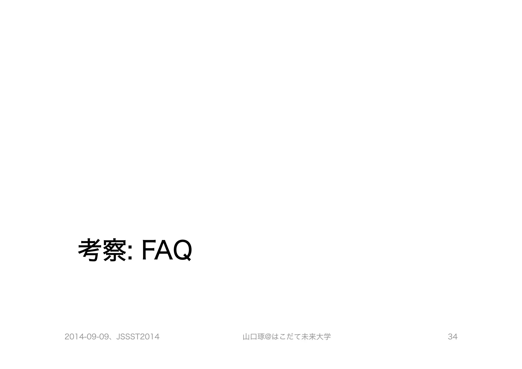 考察: FAQ 
2014-09-09、JSSST2014 山口琢@はこだて未来大学 34 
 