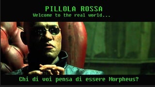 Pillola rossa
Welcome to the real world...
Mentore [Morpheus]
[Chi di voi pensa di essere Morpheus?]
 