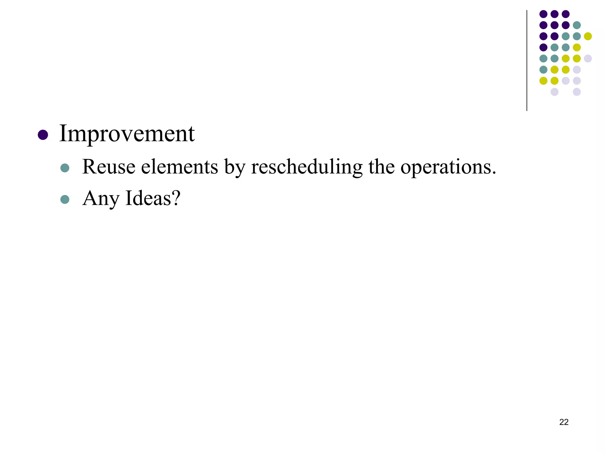 22
 Improvement
 Reuse elements by rescheduling the operations.
 Any Ideas?
 