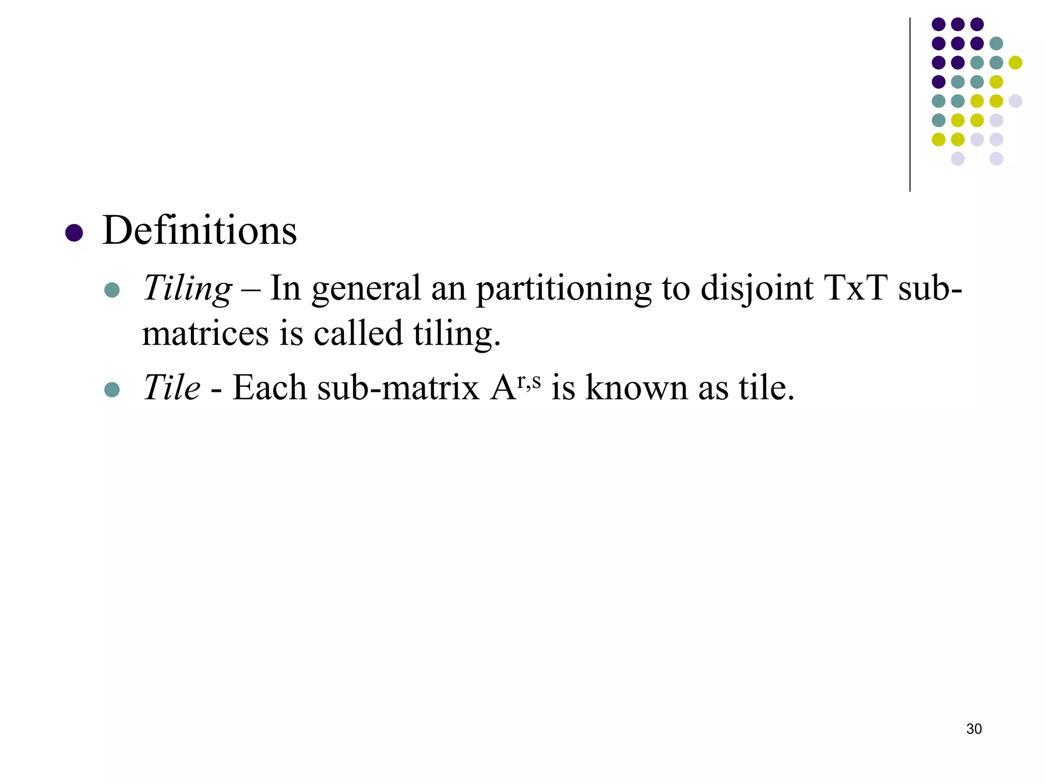 30
 Definitions
 Tiling – In general an partitioning to disjoint TxT sub-
matrices is called tiling.
 Tile - Each sub-matrix Ar,s is known as tile.
 