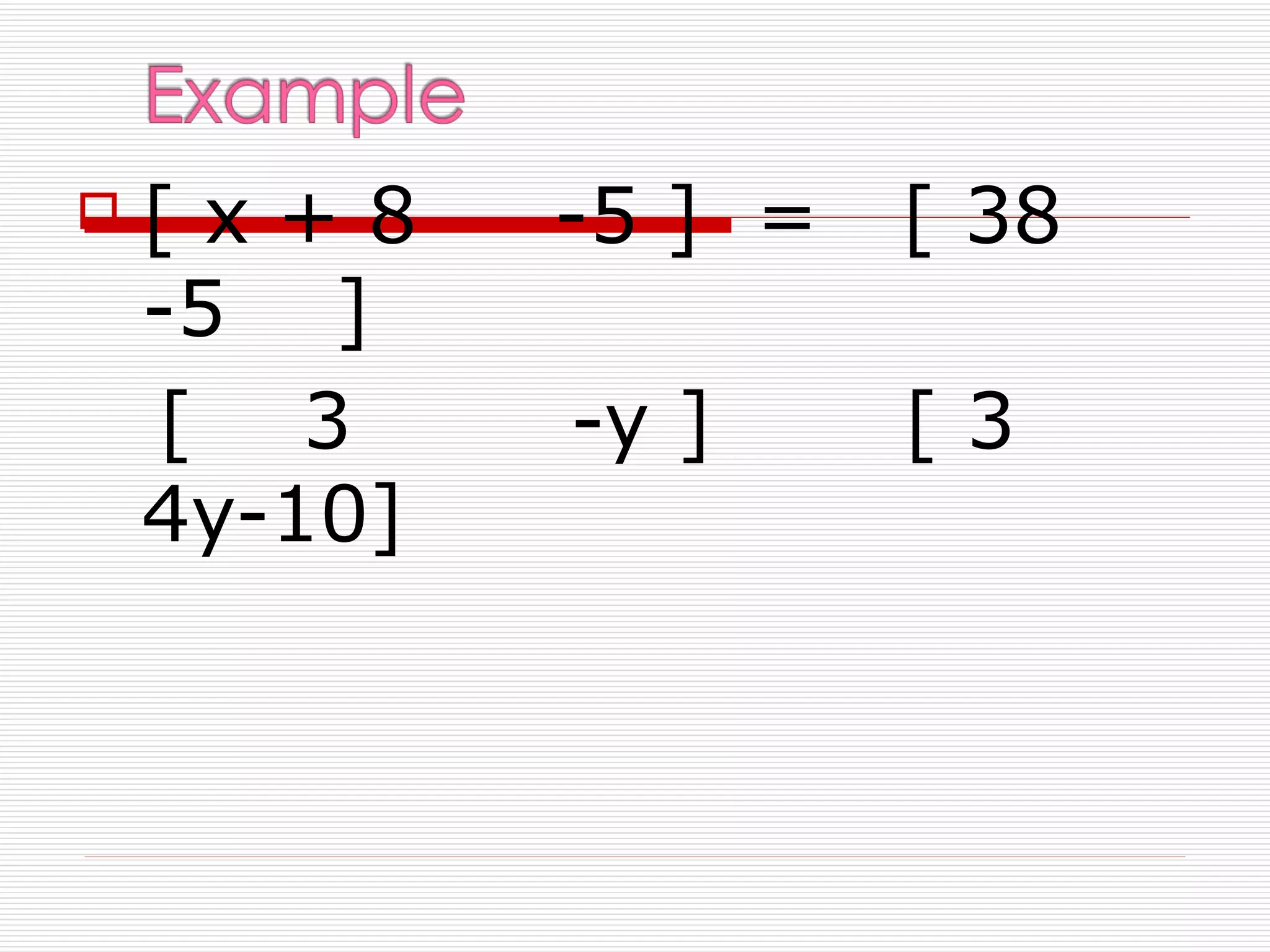    [x+8     -5 ] =   [ 38
    -5 ]
    [ 3      -y ]     [3
    4y-10]
 