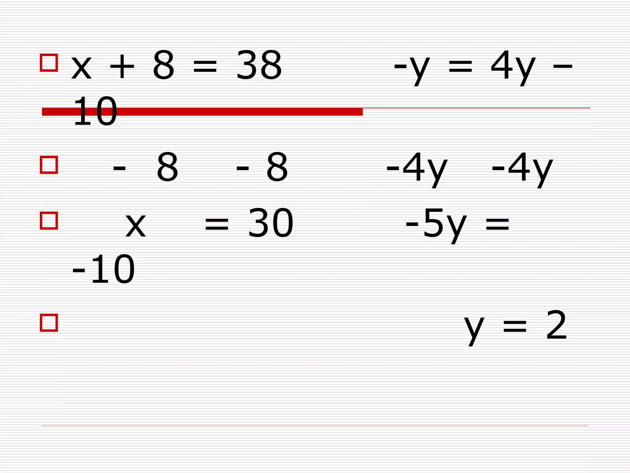  x + 8 = 38   -y = 4y –
  10
   - 8 -8     -4y -4y
    x = 30     -5y =
  -10
                 y=2
 