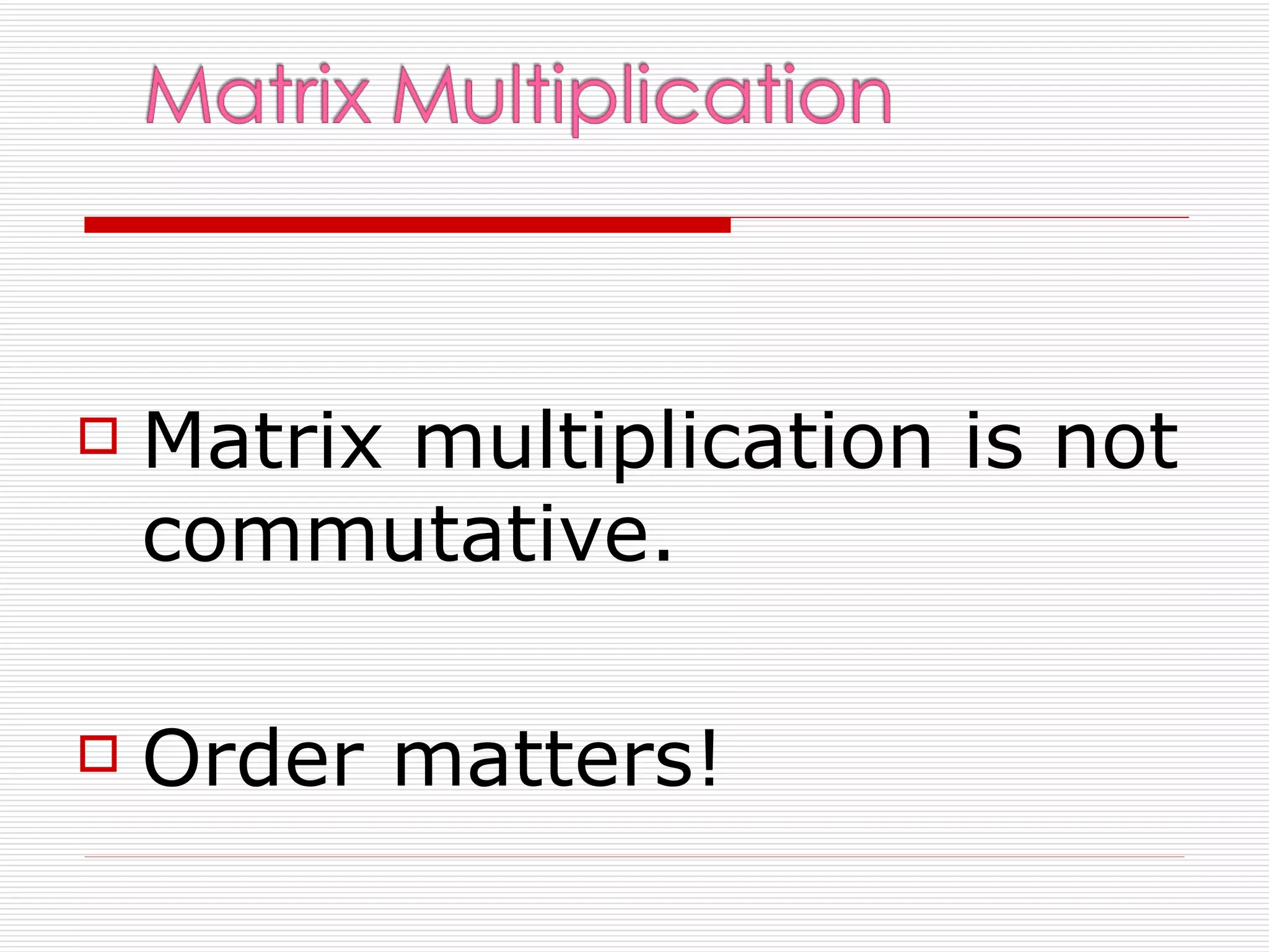    Matrix multiplication is not
    commutative.

   Order matters!
 