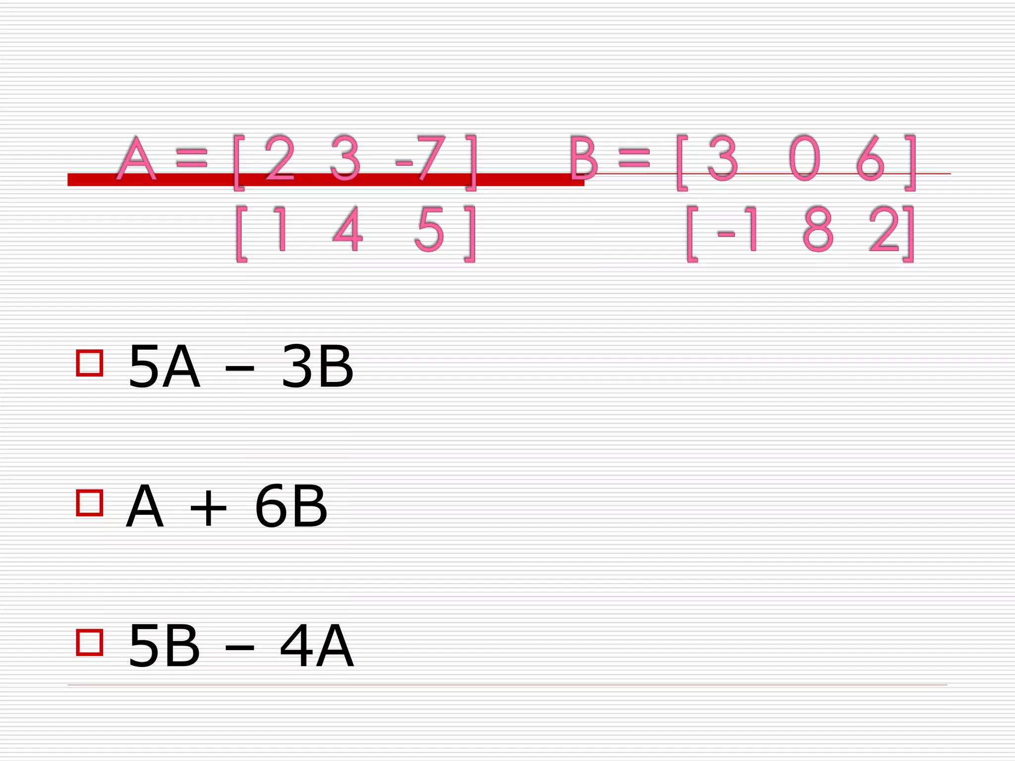    5A – 3B

   A + 6B

   5B – 4A
 